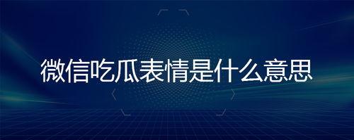 微信说吃瓜是什么意思,“吃瓜”背后的网络文化现象